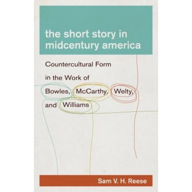 The Short Story in Midcentury America: Countercultural Form in the Work of Bowles, McCarthy, Welty, and Williams, Sam V. H. Reese (Author)