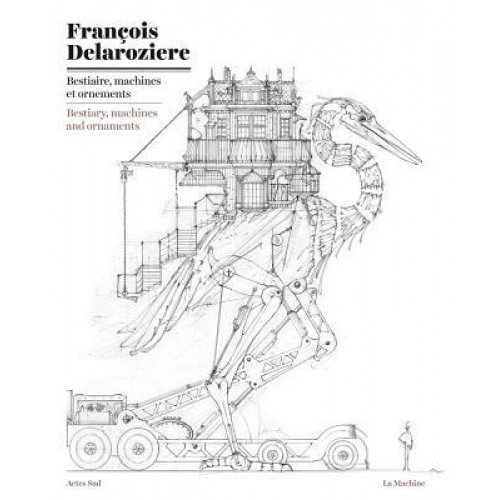 Francois Delaroziere: Bestiary, Machines and Ornaments: Drawings, Francois Delaroziere (Artist)