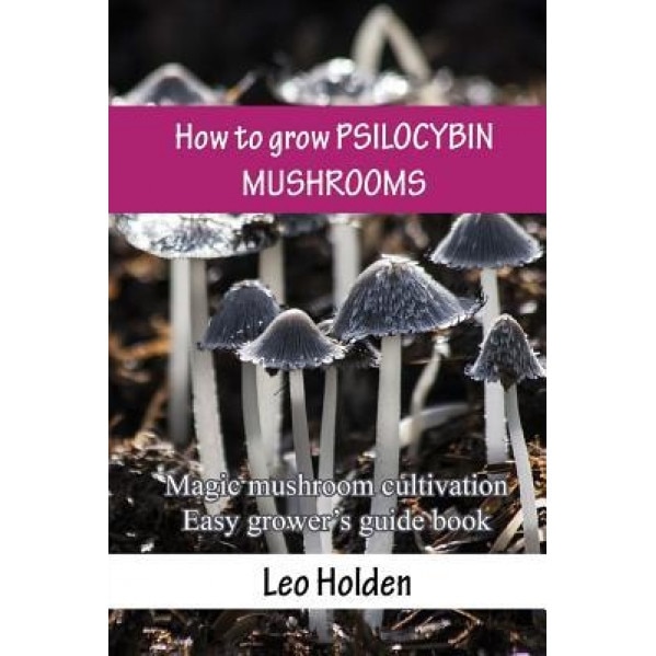 How to Grow Psilocybin Mushrooms: Magic Mushroom Cultivation. Easy Grower's Guide Book, Leo Holden (Author)