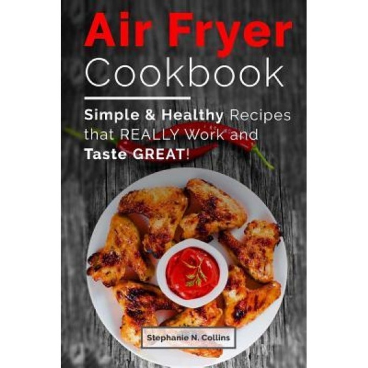 Air Fryer Cookbook: Simple and Healthy Recipes That Really Work and Taste Great!, Stephanie N. Collins (Author)