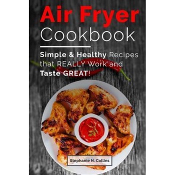 Air Fryer Cookbook: Simple and Healthy Recipes That Really Work and Taste Great!, Stephanie N. Collins (Author) Air Fryer Cookbook: Simple and Healthy Recipes That Really Work and Taste Great!, Stephanie N. Collins (Author)