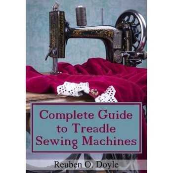 Complete Guide to Treadle Sewing Machines, Reuben O. Doyle (Author) Complete Guide to Treadle Sewing Machines, Reuben O. Doyle (Author)