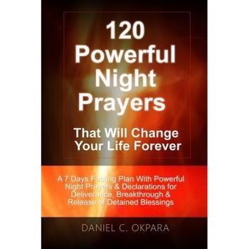 120 Powerful Night Prayers That Will Change Your Life Forever: A 7 Days Fasting Plan with Powerful Prayers & Declarations for Deliverance, Breakthroug, Daniel C. Okpara (Author) 120 Powerful Night Prayers That Will Change Your Life Forever: A 7 Days Fasting Plan with Powerful Prayers & Declarations for Deliverance, Breakthroug, Daniel C. Okpara (Author)