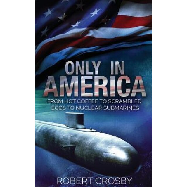 Only in America: From Hot Coffee to Scrambled Eggs to Nuclear Submarines, Lcdr Robert Crosby (Author)