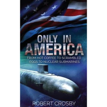 Only in America: From Hot Coffee to Scrambled Eggs to Nuclear Submarines, Lcdr Robert Crosby (Author) Only in America: From Hot Coffee to Scrambled Eggs to Nuclear Submarines, Lcdr Robert Crosby (Author)
