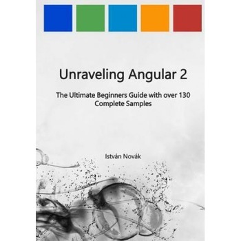 Unraveling Angular 2: The Ultimate Beginners Guide with Over 130 Complete Samples, Istvan Novak (Author) Unraveling Angular 2: The Ultimate Beginners Guide with Over 130 Complete Samples, Istvan Novak (Author)
