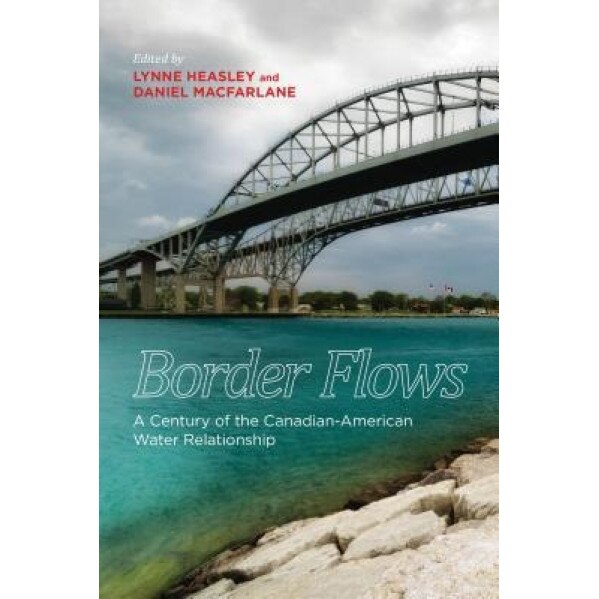 Border Flows: A Century of the Canadian-American Water Relationship, Daniel MacFarlane (Editor)