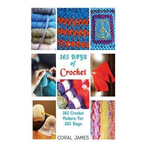 Crochet (Crochet Patterns, Crochet Books, Knitting Patterns): 365 Days of Crochet: 365 Crochet Patterns for 365 Days (Crochet, Crochet for Beginners,, Coral James (Author)