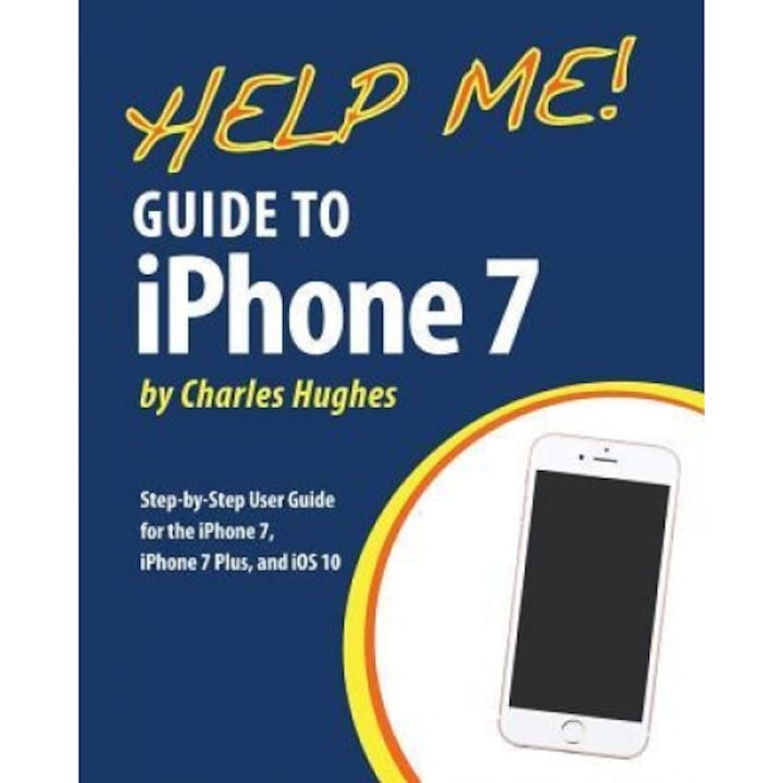 Help Me! Guide to the iPhone 7: Step-By-Step User Guide for the iPhone 7, iPhone 7 Plus, and IOS 10, Charles Hughes (Author)