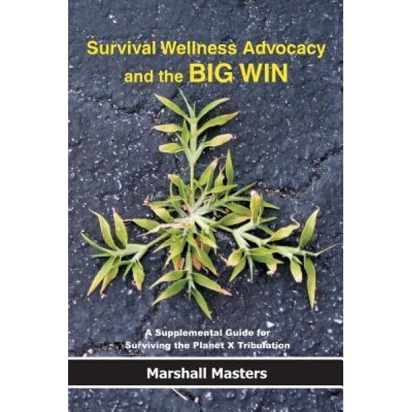 Survival Wellness Advocacy and the Big Win: A Supplemental Guide for Surviving the Planet X Tribulation, Marshall Masters (Author)