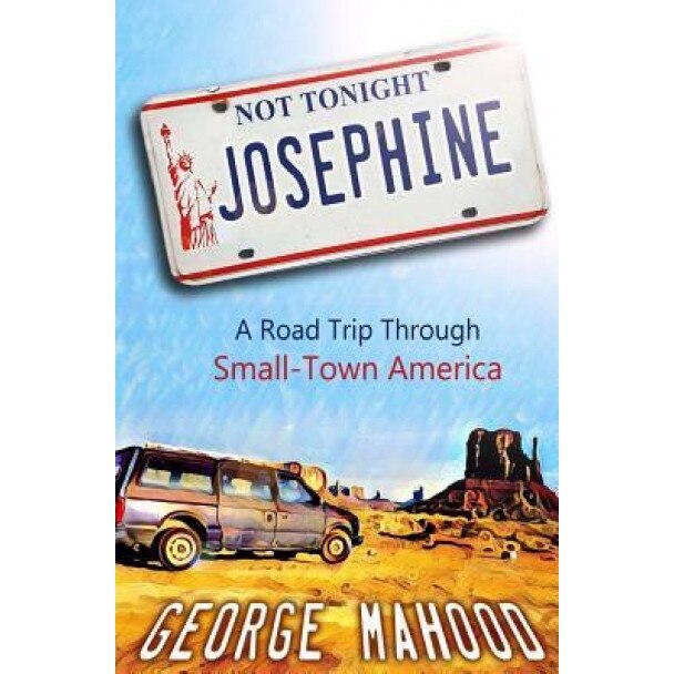 Not Tonight, Josephine: A Road Trip Through Small-Town America, George Mahood (Author)