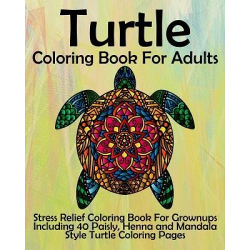 Turtle Coloring Book for Adults: Stress Relief Coloring Book for Grownups Including 40 Paisly, Henna and Mandala Style Turtle Coloring Pages, Coloring Books Now (Author)