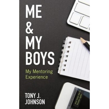 Me and My Boys: My Mentoring Experience, Tony J. Johnson (Author) Me and My Boys: My Mentoring Experience, Tony J. Johnson (Author)