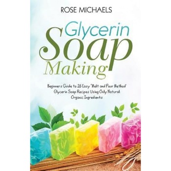 Glycerin Soap Making: Beginners Guide to 26 Easy Melt and Pour Method' Glycerin Soap Recipes Using Only Natural Organic Ingredients, Rose Michaels (Author) Glycerin Soap Making: Beginners Guide to 26 Easy Melt and Pour Method' Glycerin Soap Recipes Using Only Natural Organic Ingredients, Rose Michaels (Author)