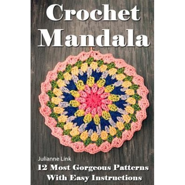 Crochet Mandala: 12 Most Gorgeous Patterns with Easy Instructions: (Crochet Hook A, Crochet Accessories, Crochet Patterns, Crochet Book, Julianne Link (Author)