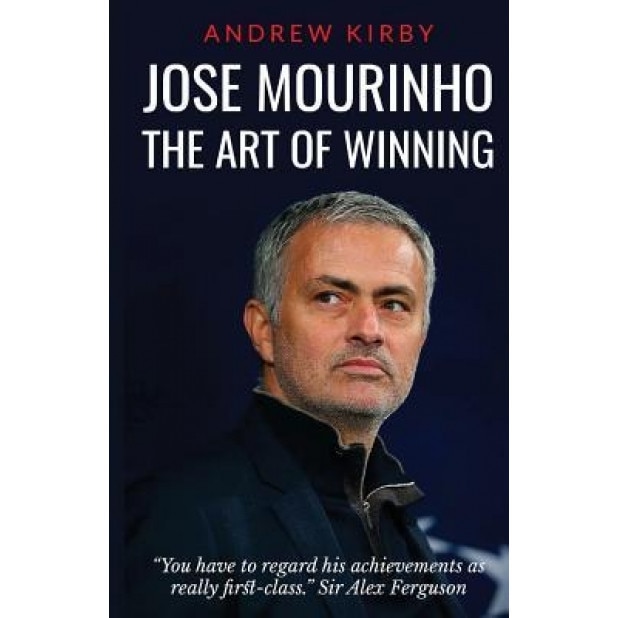 Jose Mourinho: The Art of Winning: What the Appointment of 'The Special One' Tells Us about Manchester United and the Premier League, Andrew J. Kirby (Author)