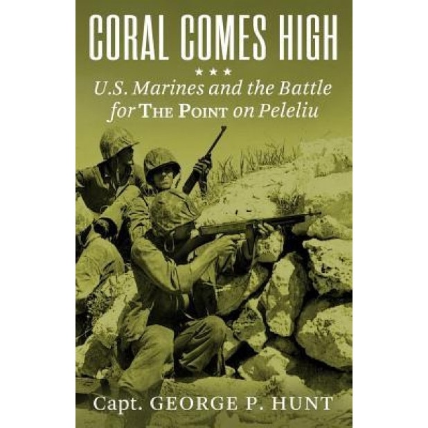 Coral Comes High: U.S. Marines and the Battle for the Point on Peleliu, George P. Hunt (Author)