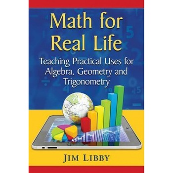 Math for Real Life: Teaching Practical Uses for Algebra, Geometry and Trigonometry, Jim Libby (Author) Math for Real Life: Teaching Practical Uses for Algebra, Geometry and Trigonometry, Jim Libby (Author)