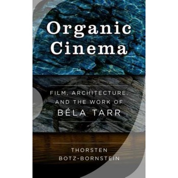 Organic Cinema: Film, Architecture, and the Work of Bela Tarr, Thorsten Botz-Bornstein (Author) Organic Cinema: Film, Architecture, and the Work of Bela Tarr, Thorsten Botz-Bornstein (Author)