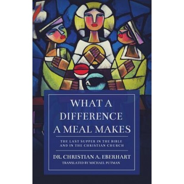 What a Difference a Meal Makes: The Last Supper in the Bible and in the Christian Church, Christian A. Eberhart (Author)