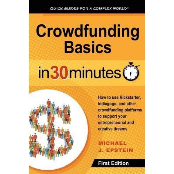 Crowdfunding Basics in 30 Minutes: How to Use Kickstarter, Indiegogo, and Other Crowdfunding Platforms to Support Your Entrepreneurial and Creative Dr - Michael J. Epstein (Author)
