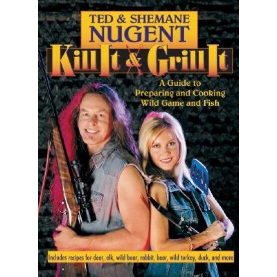 Kill It & Grill It: A Guide to Preparing and Cooking Wild Game and Fish, Ted Nugent (Author)
