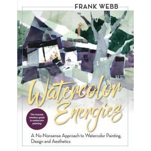 Watercolor Energies: A No-Nonsense Approach to Watercolor Painting, Design and Esthetics, Frank Webb (Author)