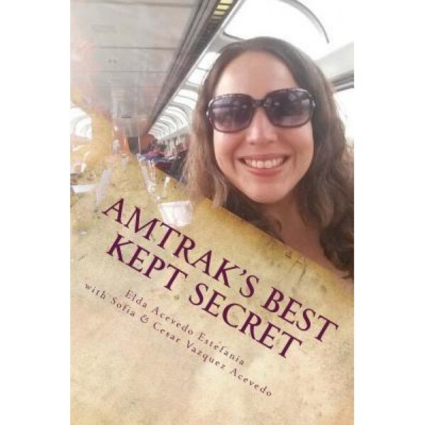 Amtrak's Best Kept Secret: : A Guide to Traveling the U.S.A. with a Rail Pass, Elda Acevedo Estefania (Author)