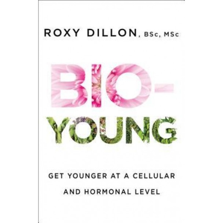 Bio-Young: Get Younger at a Cellular and Hormonal Level, Roxy Dillon (Author)