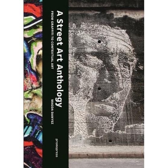 A Street Art Anthology: From Graffiti to Contextual Art, Magda Danysz (Author)