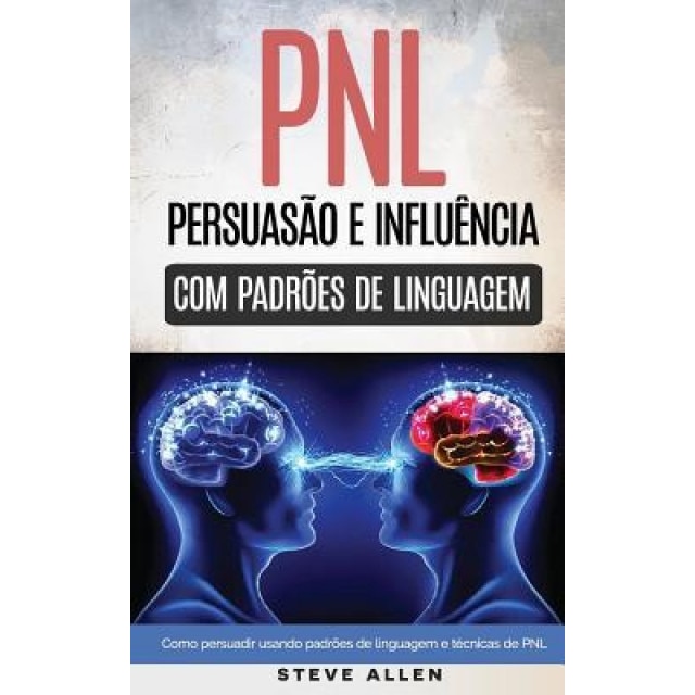 Pnl - Persuacao E Influencia Usando Padroes de Linguagem E Tecnicas de Pnl: Como Persuadir, Influenciar E Manipular Usando Padroes de Linguagem E Tecn, Steve Allen (Author)