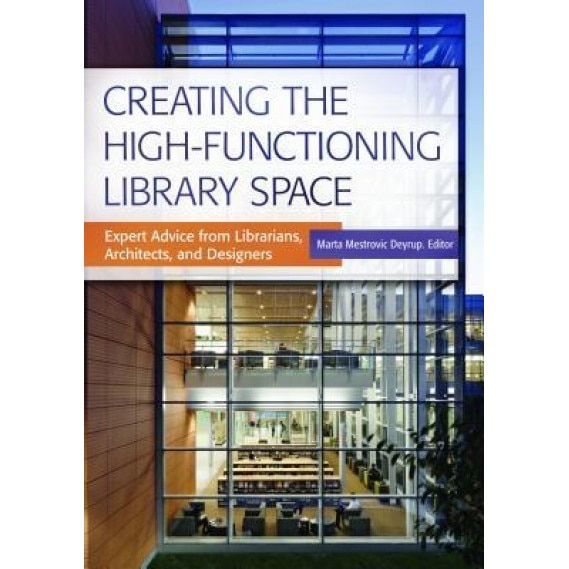 Creating the High-Functioning Library Space: Expert Advice from Librarians, Architects, and Designers, Marta Deyrup (Editor)