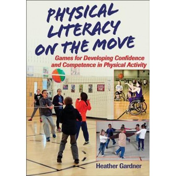 Physical Literacy on the Move: Games for Developing Confidence and Competence in Physical Activity, Heather Gardner (Author)