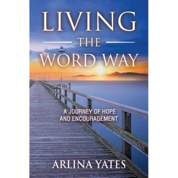Living the Word Way: A Journey of Hope and Encouragement, Arlina Yates (Author) Living the Word Way: A Journey of Hope and Encouragement, Arlina Yates (Author)