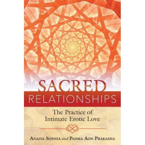 Sacred Relationships: The Practice of Intimate Erotic Love - Anaiya Sophia (Author)