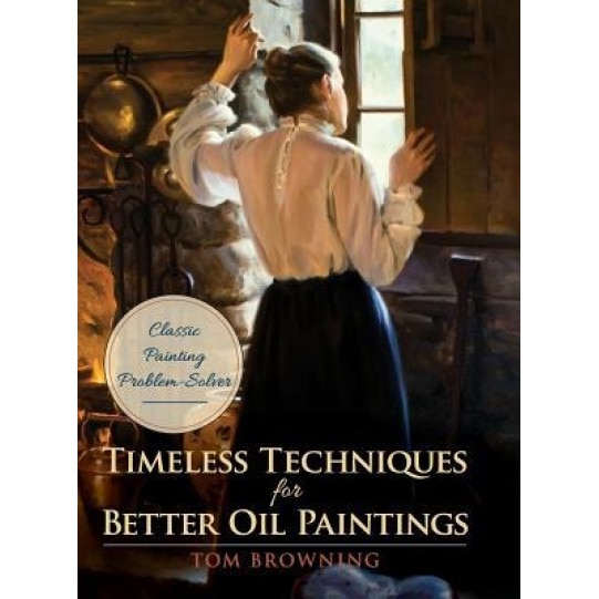 Timeless Techniques for Better Oil Paintings, Tom Browning (Author)