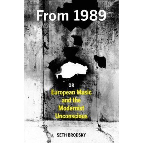 From 1989, or European Music and the Modernist Unconscious, Seth Brodsky (Author)