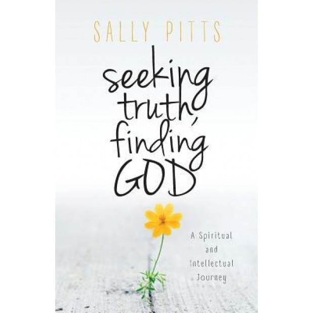 Seeking Truth, Finding God: A Spiritual and Intellectual Journey, Sally Pitts (Author)