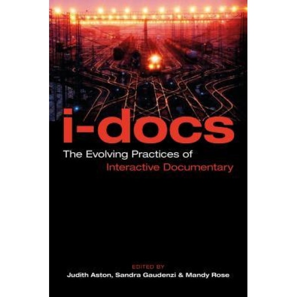 I-Docs: The Evolving Practices of Interactive Documentary, Judith Aston (Editor)