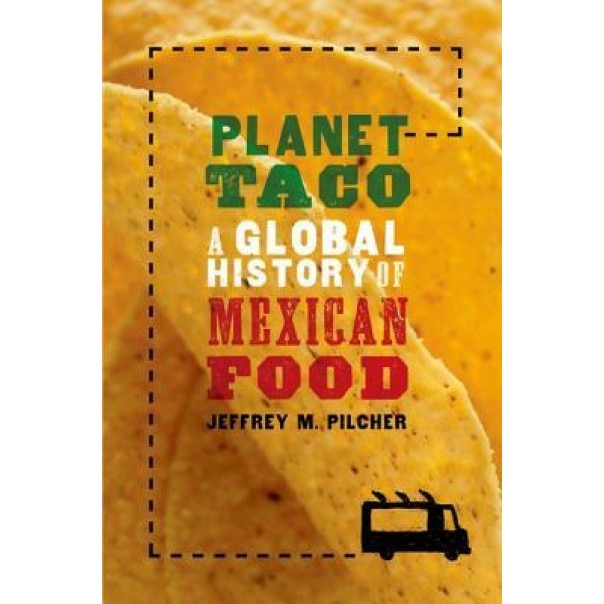 Planet Taco: A Global History of Mexican Food, Jeffrey M. Pilcher (Author)