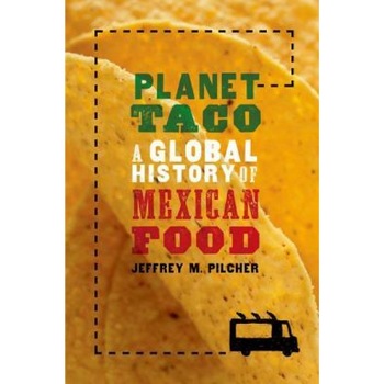 Planet Taco: A Global History of Mexican Food, Jeffrey M. Pilcher (Author) Planet Taco: A Global History of Mexican Food, Jeffrey M. Pilcher (Author)