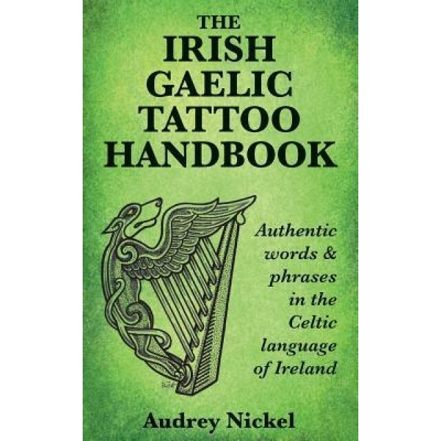 The Irish Gaelic Tattoo Handbook: Authentic Words and Phrases in the Celtic Language of Ireland, Audrey Nickel (Author)