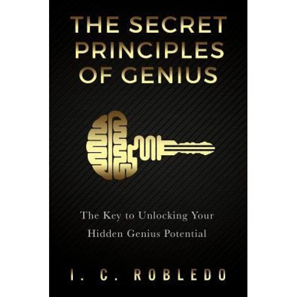 The Secret Principles of Genius: The Key to Unlocking Your Hidden Genius Potential - I. C. Robledo (Author)