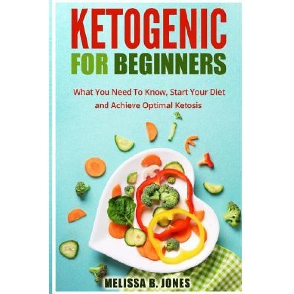 Ketogenic for Beginners: What You Need to Know, Start Your Diet and Achieve Optimal Ketosis, Melissa B. Jones (Author)