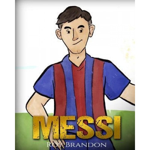 Messi: The Children's Illustration Book. Fun, Inspirational and Motivational Life Story of Lionel Messi - One of the Best Soc, Roy Brandon (Author)