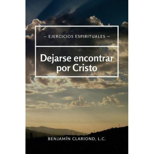 Dejarse Encontrar Por Cristo: Ejercicios Espirituales, P. Benjamin Clariond LC (Author)