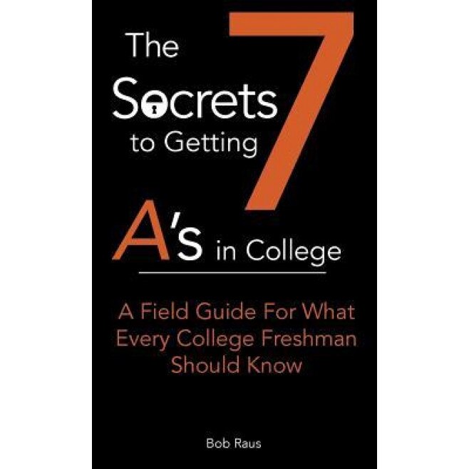 The 7 Secrets to Getting A's in College: A Field Guide for What Every College Freshman Should Know, Robert Jr. W. Raus (Author)