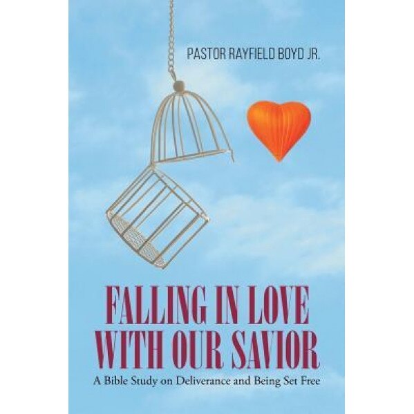 Falling in Love with Our Savior: A Bible Study on Deliverance and Being Set Free, Pastor Rayfield Boyd Jr (Author)