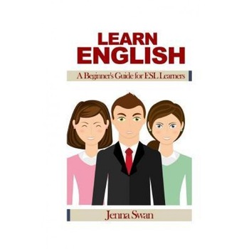 Learn English: A Beginner's Guide for ESL Learners, Jenna Swan (Author) Learn English: A Beginner's Guide for ESL Learners, Jenna Swan (Author)