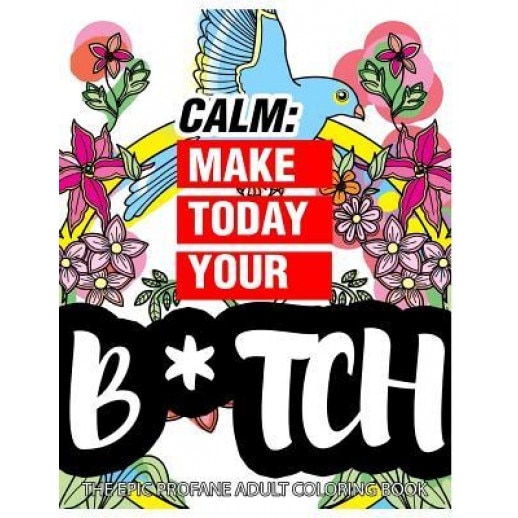 Calm: Make Today Your Bitch the Epic Profane Adult Coloring Book: Swear Word Finds Sweary Fun Way - Swearword for Stress Rel, Swearing Coloring Book for Adults (Author)